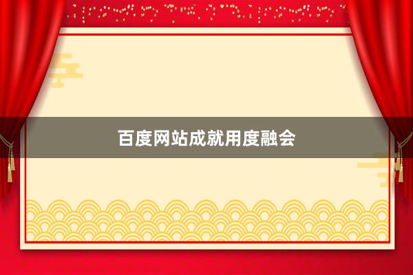 百度网站成就用度融会