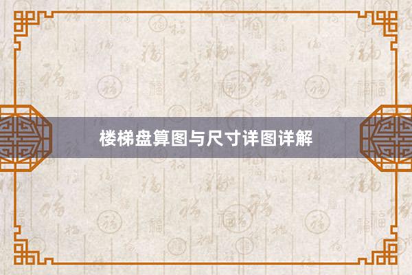 楼梯盘算图与尺寸详图详解