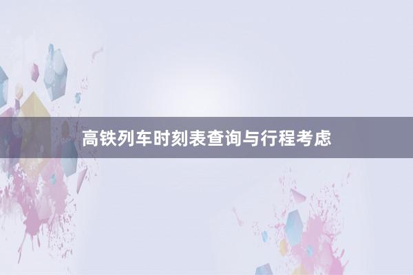 高铁列车时刻表查询与行程考虑