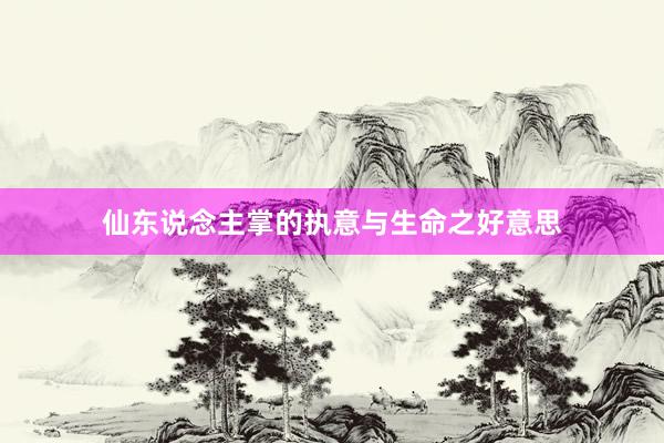 仙东说念主掌的执意与生命之好意思